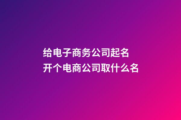 给电子商务公司起名 开个电商公司取什么名